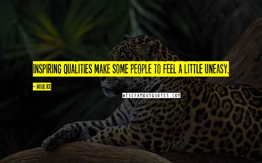Auliq Ice Quotes: Inspiring qualities make some people to feel a little uneasy.