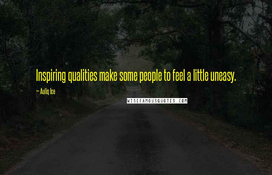Auliq Ice Quotes: Inspiring qualities make some people to feel a little uneasy.