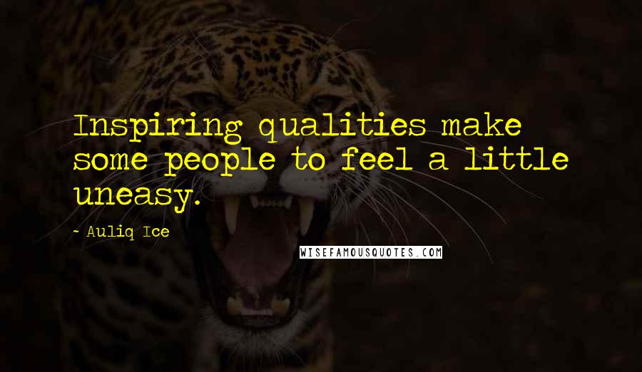 Auliq Ice Quotes: Inspiring qualities make some people to feel a little uneasy.