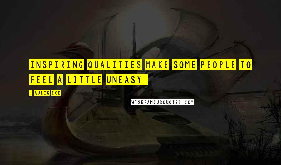 Auliq Ice Quotes: Inspiring qualities make some people to feel a little uneasy.