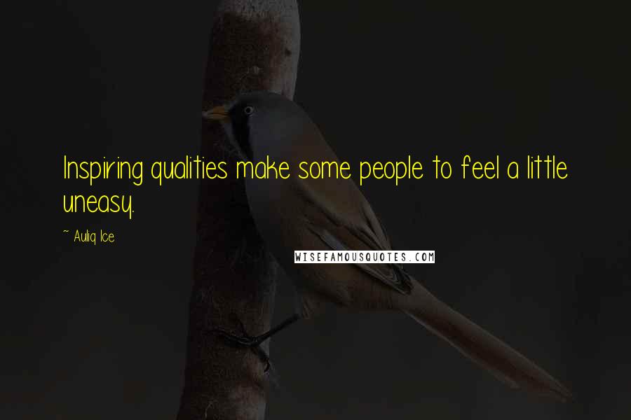 Auliq Ice Quotes: Inspiring qualities make some people to feel a little uneasy.