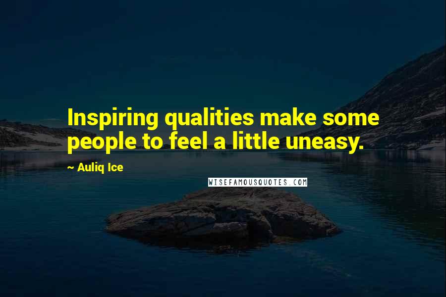 Auliq Ice Quotes: Inspiring qualities make some people to feel a little uneasy.