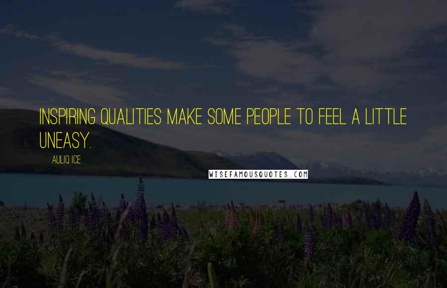 Auliq Ice Quotes: Inspiring qualities make some people to feel a little uneasy.