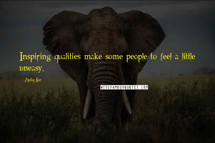 Auliq Ice Quotes: Inspiring qualities make some people to feel a little uneasy.