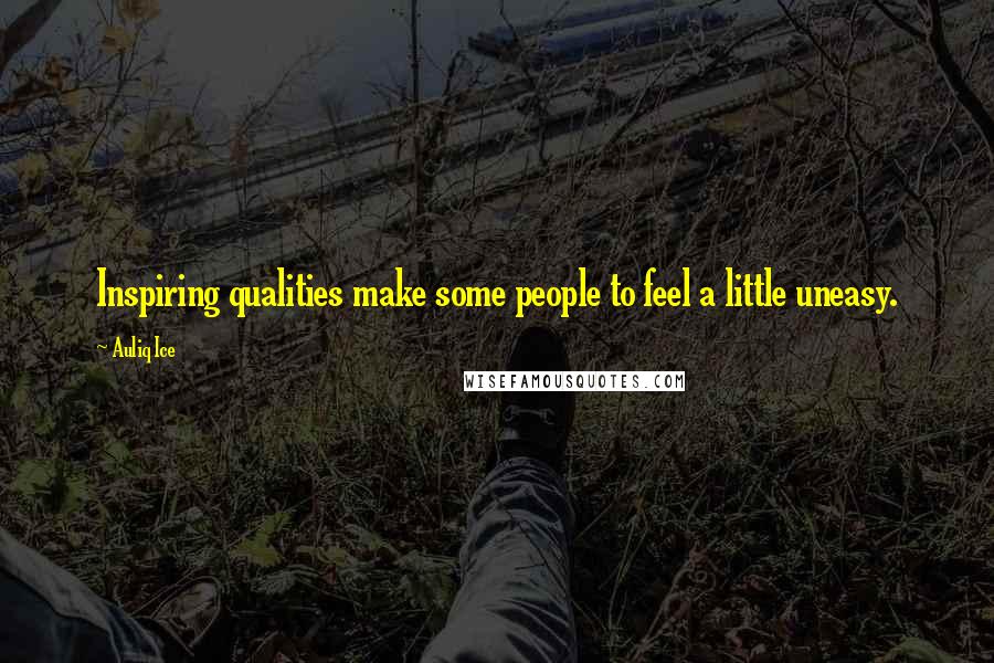 Auliq Ice Quotes: Inspiring qualities make some people to feel a little uneasy.
