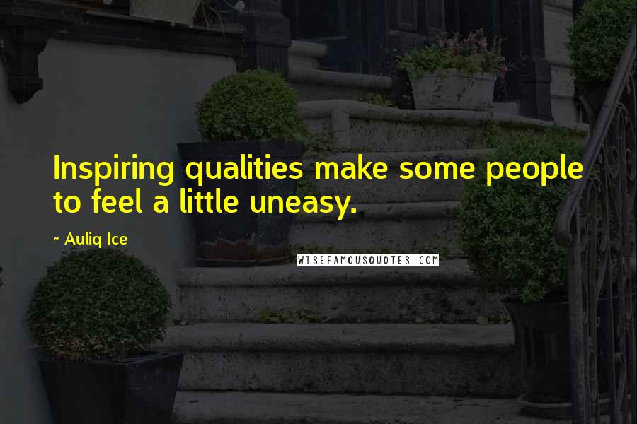 Auliq Ice Quotes: Inspiring qualities make some people to feel a little uneasy.