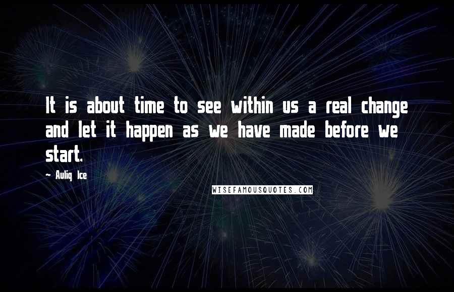 Auliq Ice Quotes: It is about time to see within us a real change and let it happen as we have made before we start.