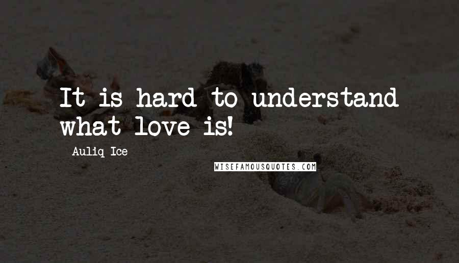 Auliq Ice Quotes: It is hard to understand what love is!