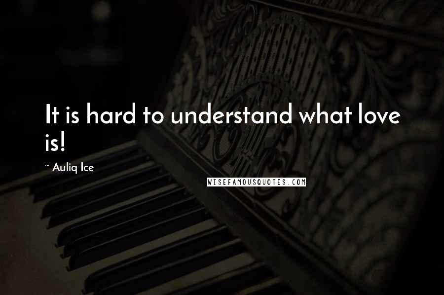 Auliq Ice Quotes: It is hard to understand what love is!