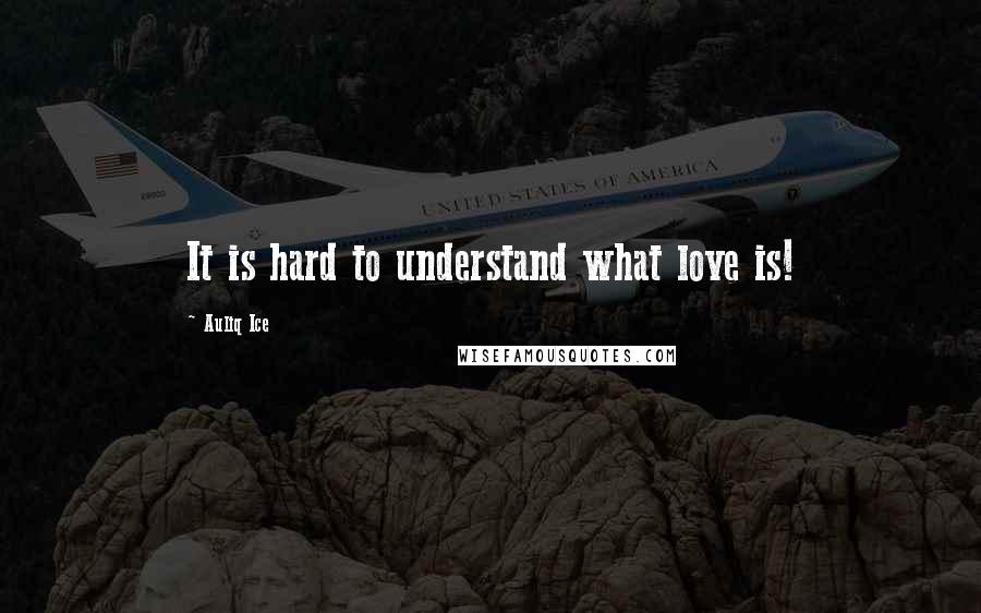 Auliq Ice Quotes: It is hard to understand what love is!