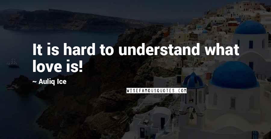 Auliq Ice Quotes: It is hard to understand what love is!