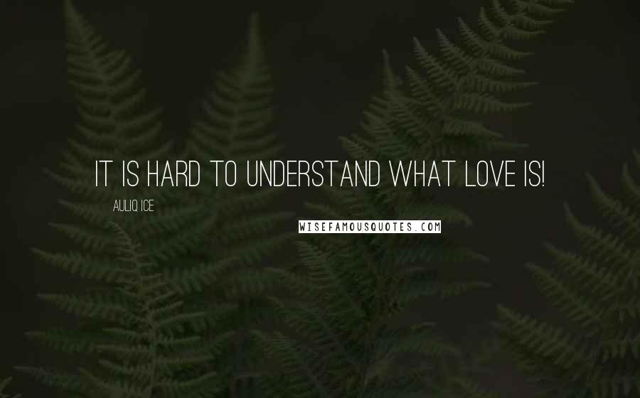 Auliq Ice Quotes: It is hard to understand what love is!