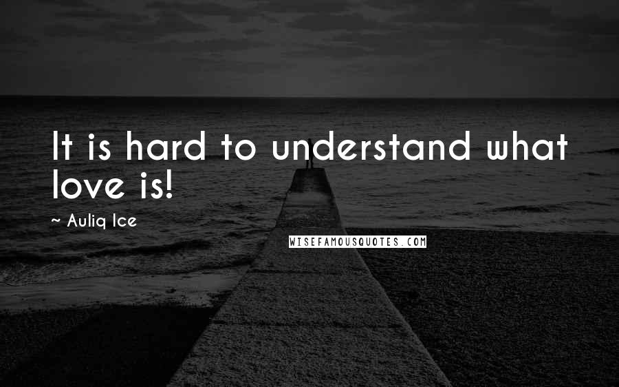 Auliq Ice Quotes: It is hard to understand what love is!