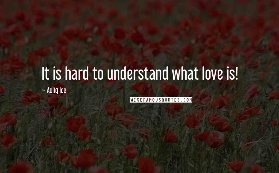 Auliq Ice Quotes: It is hard to understand what love is!