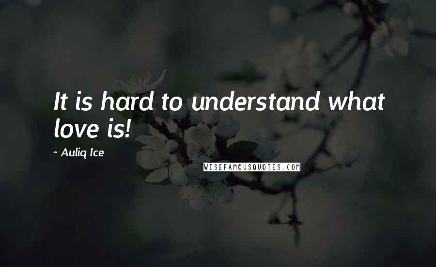 Auliq Ice Quotes: It is hard to understand what love is!
