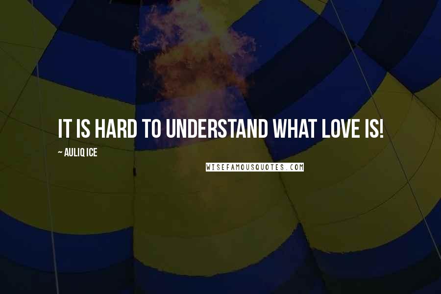 Auliq Ice Quotes: It is hard to understand what love is!