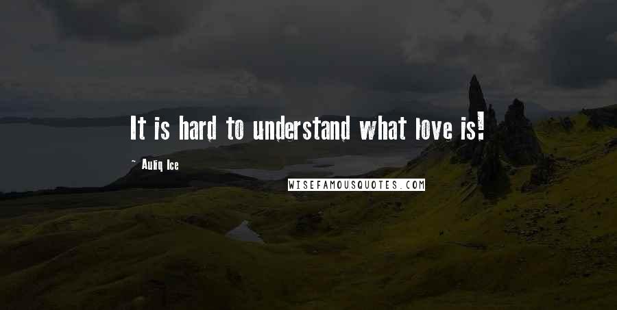 Auliq Ice Quotes: It is hard to understand what love is!
