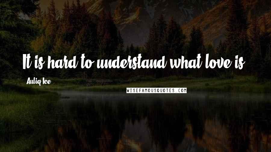 Auliq Ice Quotes: It is hard to understand what love is!