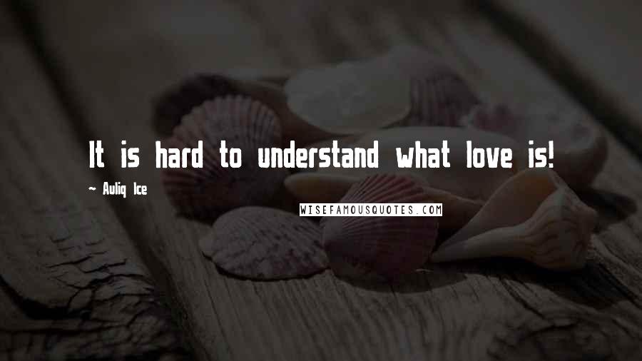 Auliq Ice Quotes: It is hard to understand what love is!