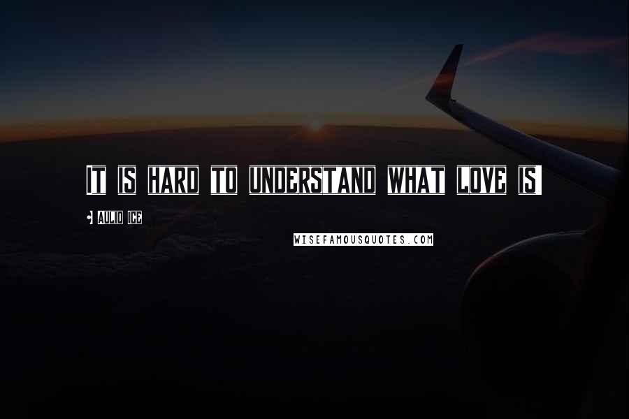 Auliq Ice Quotes: It is hard to understand what love is!