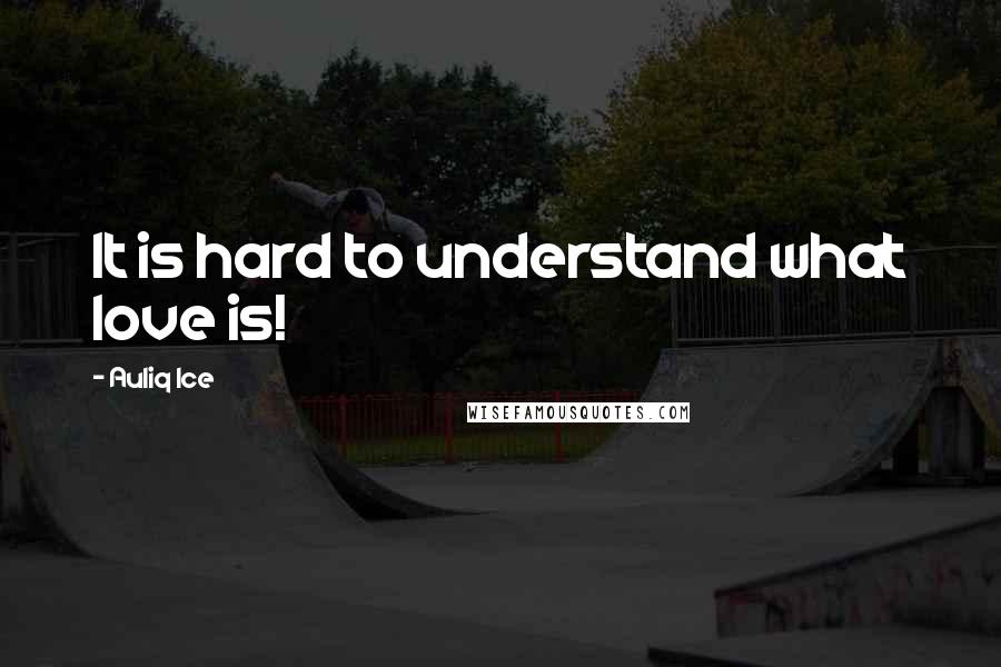 Auliq Ice Quotes: It is hard to understand what love is!