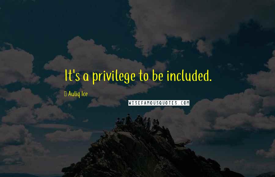 Auliq Ice Quotes: It's a privilege to be included.