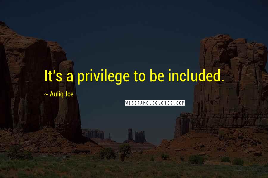 Auliq Ice Quotes: It's a privilege to be included.