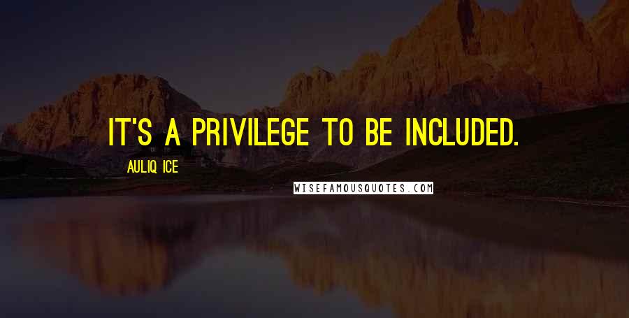 Auliq Ice Quotes: It's a privilege to be included.