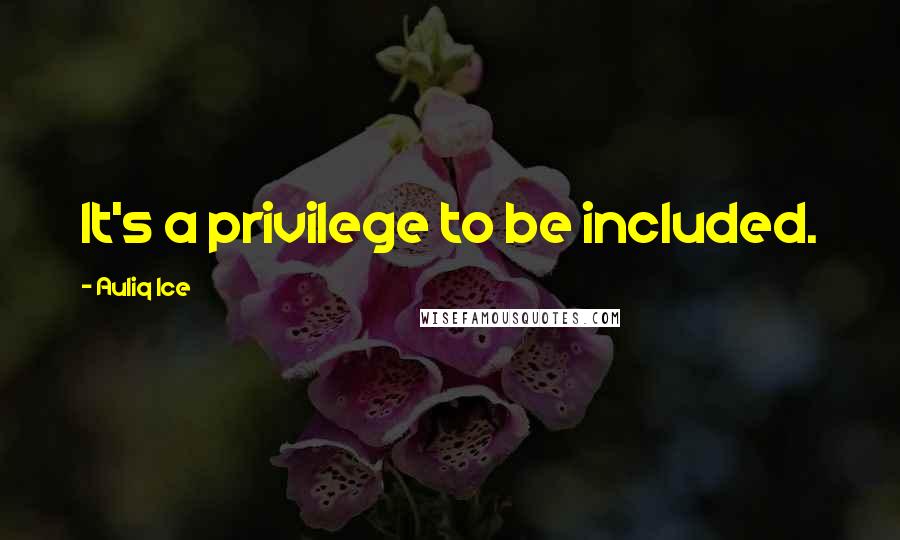 Auliq Ice Quotes: It's a privilege to be included.