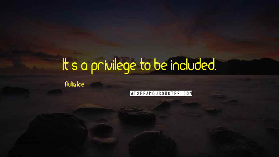 Auliq Ice Quotes: It's a privilege to be included.