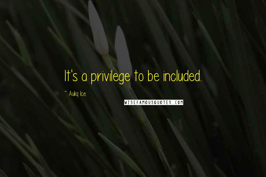 Auliq Ice Quotes: It's a privilege to be included.