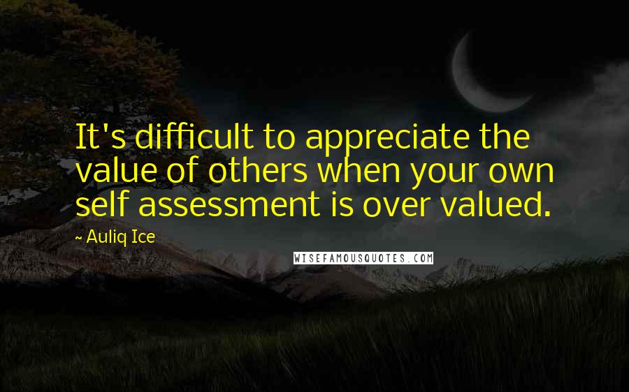 Auliq Ice Quotes: It's difficult to appreciate the value of others when your own self assessment is over valued.