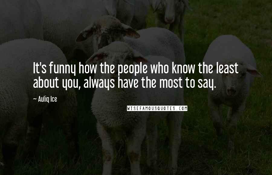 Auliq Ice Quotes: It's funny how the people who know the least about you, always have the most to say.