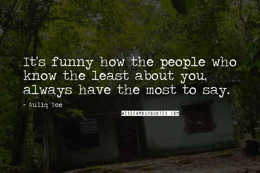 Auliq Ice Quotes: It's funny how the people who know the least about you, always have the most to say.