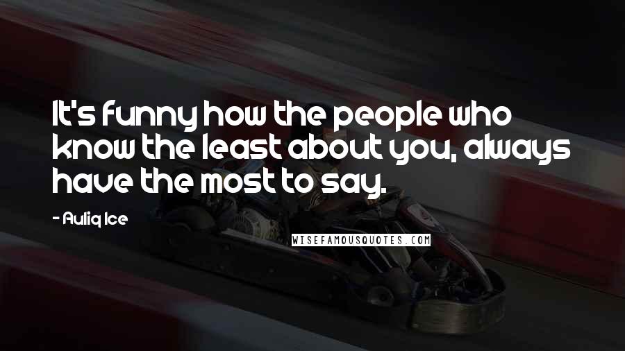 Auliq Ice Quotes: It's funny how the people who know the least about you, always have the most to say.
