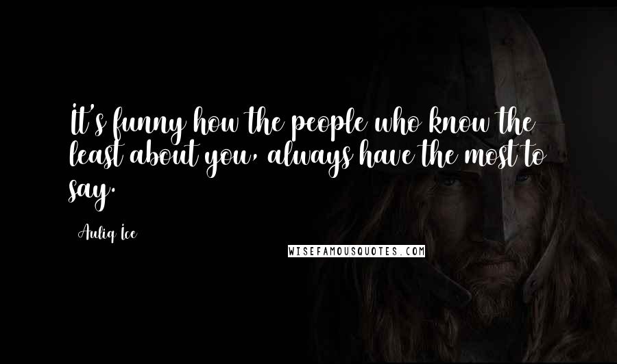 Auliq Ice Quotes: It's funny how the people who know the least about you, always have the most to say.