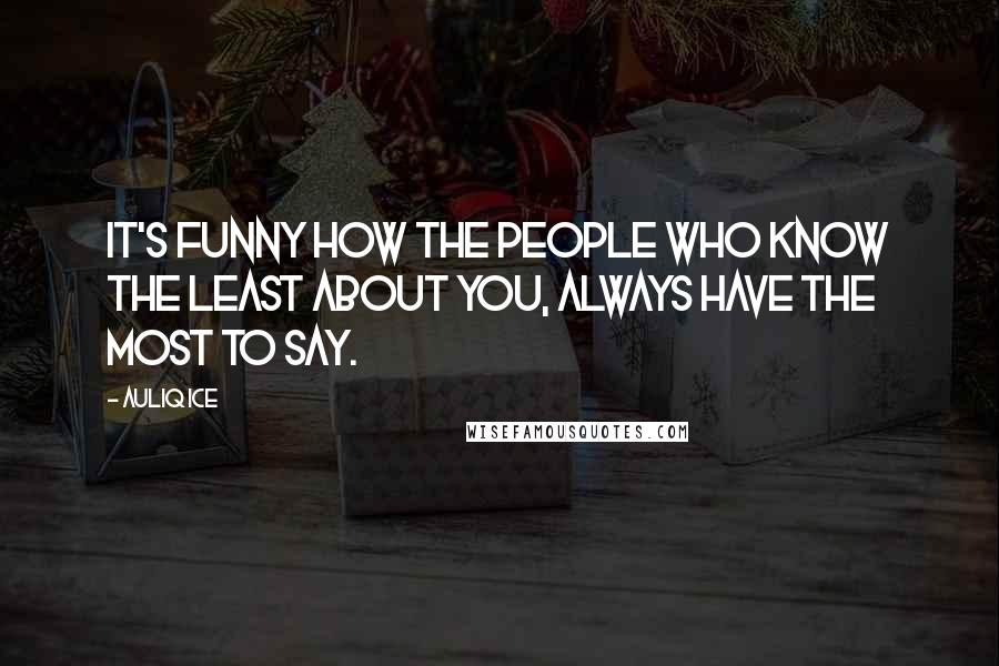 Auliq Ice Quotes: It's funny how the people who know the least about you, always have the most to say.