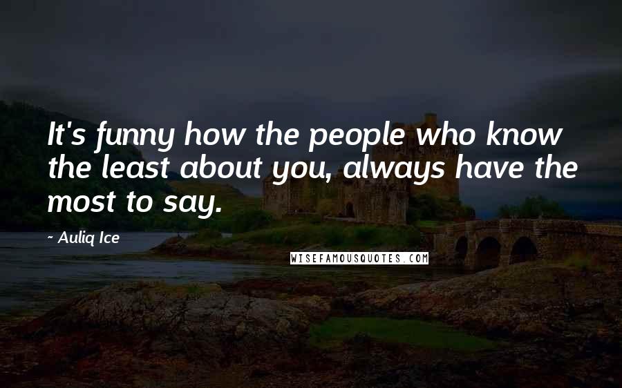 Auliq Ice Quotes: It's funny how the people who know the least about you, always have the most to say.