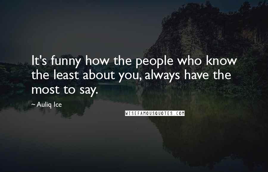 Auliq Ice Quotes: It's funny how the people who know the least about you, always have the most to say.