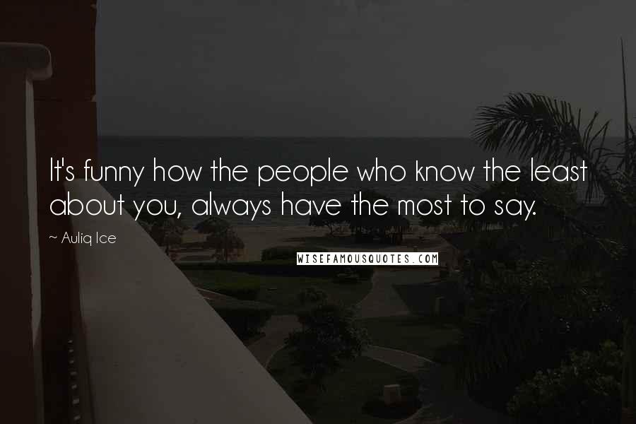 Auliq Ice Quotes: It's funny how the people who know the least about you, always have the most to say.
