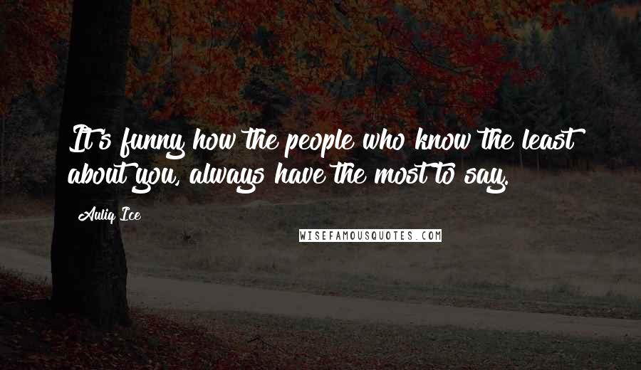 Auliq Ice Quotes: It's funny how the people who know the least about you, always have the most to say.
