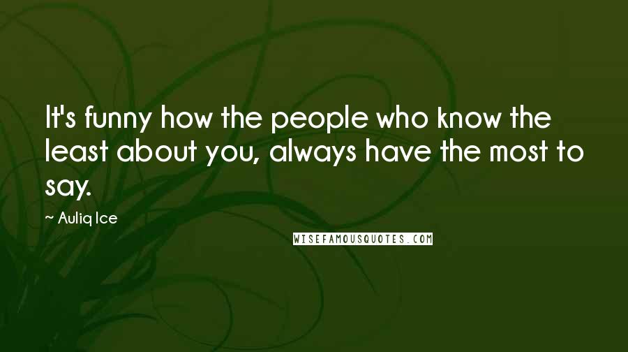 Auliq Ice Quotes: It's funny how the people who know the least about you, always have the most to say.