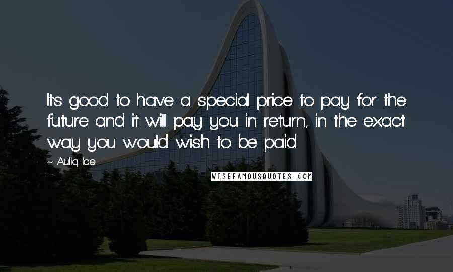 Auliq Ice Quotes: It's good to have a special price to pay for the future and it will pay you in return, in the exact way you would wish to be paid.
