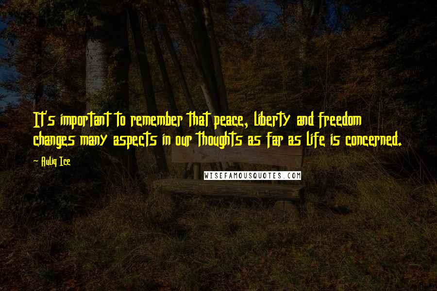 Auliq Ice Quotes: It's important to remember that peace, liberty and freedom changes many aspects in our thoughts as far as life is concerned.
