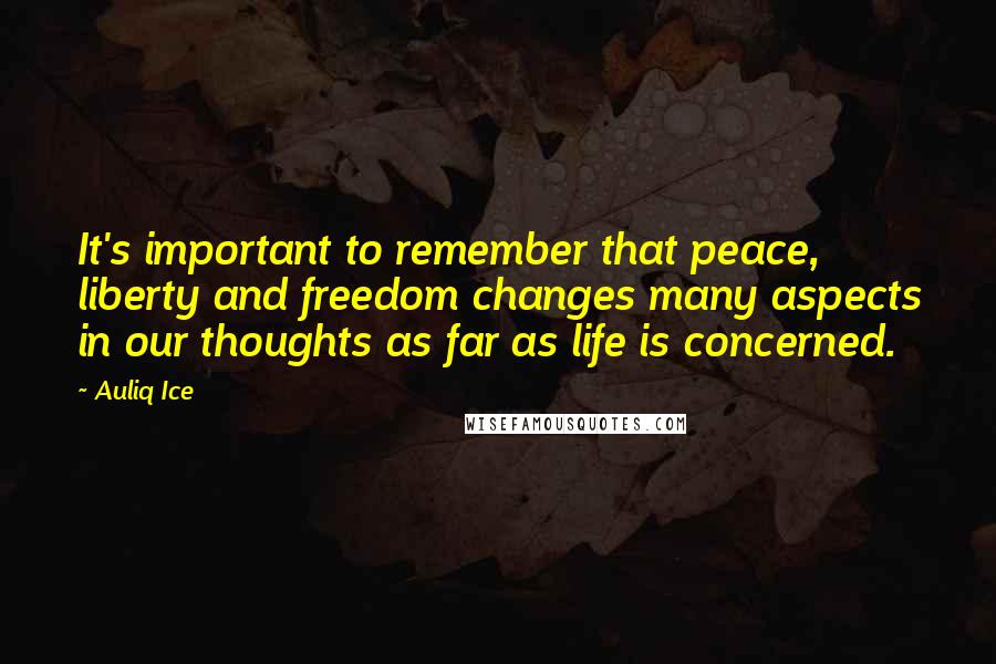 Auliq Ice Quotes: It's important to remember that peace, liberty and freedom changes many aspects in our thoughts as far as life is concerned.