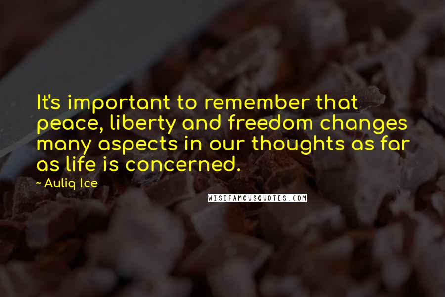Auliq Ice Quotes: It's important to remember that peace, liberty and freedom changes many aspects in our thoughts as far as life is concerned.