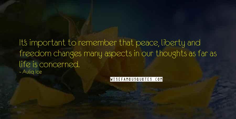 Auliq Ice Quotes: It's important to remember that peace, liberty and freedom changes many aspects in our thoughts as far as life is concerned.