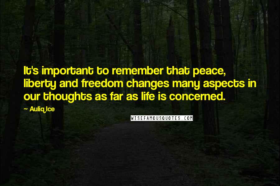 Auliq Ice Quotes: It's important to remember that peace, liberty and freedom changes many aspects in our thoughts as far as life is concerned.