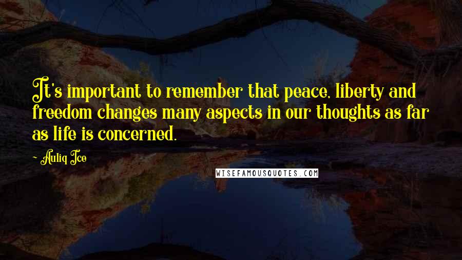 Auliq Ice Quotes: It's important to remember that peace, liberty and freedom changes many aspects in our thoughts as far as life is concerned.