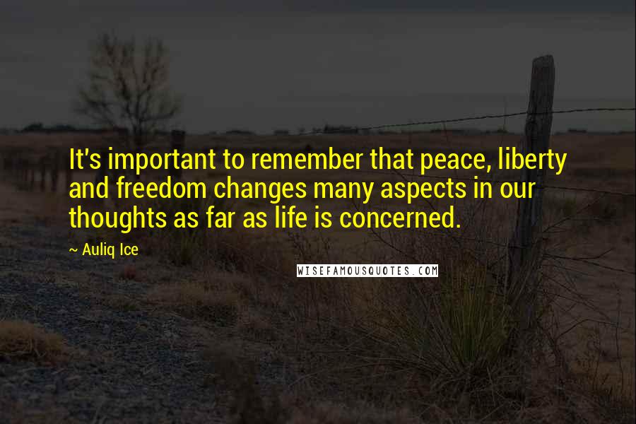 Auliq Ice Quotes: It's important to remember that peace, liberty and freedom changes many aspects in our thoughts as far as life is concerned.